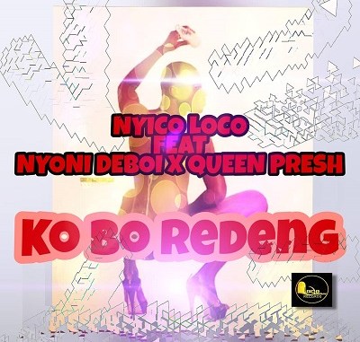 Nyico Loco – Ko Bo Redeng Ft. Nyoni Deboi & Queen Presh Nyico Loco – Ko Bo Redeng feat. Nyoni Deboi x Queen Presh