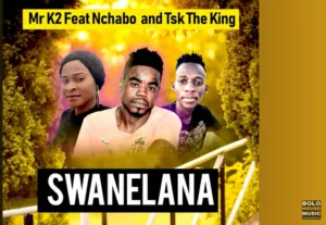 Mr K2 – Swanelana Ft Nchabo and TSK The King Mr K2 – Swanelana Ft Nchabo and TSK The King