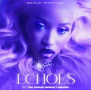 Uncle Waffles – Echoes ft. Tony Duardo Manana Lusanda Uncle Waffles – Echoes ft. Tony Duardo Manana Lusanda