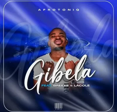 AfroToniQ – Gibela ft BreeXe & Lacole AfroToniQ – Gibela ft BreeXe & Lacole