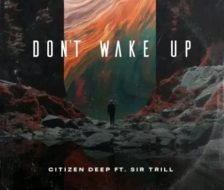 Citizen Deep – Don’t Wake Up ft Sir Trill Citizen Deep – Don’t Wake Up ft Sir Trill