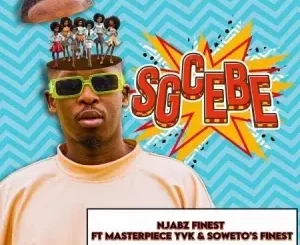 Njabz Finest - Sgcebe ft. Masterpiece YVK & Soweto’s Finest Njabz Finest – Sgcebe ft. Masterpiece YVK & Soweto’s Finest