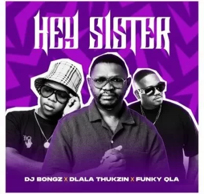 DJ Bongz, Dlala Thukzin & Funky Qla – Hey Sister DJ Bongz, Dlala Thukzin & Funky Qla – Hey Sister