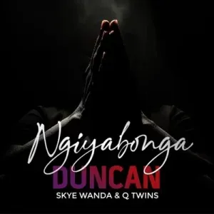 Duncan – Ngiyabonga Ft. Skye Wanda & Q Twins Duncan – Ngiyabonga Ft. Skye Wanda & Q Twins