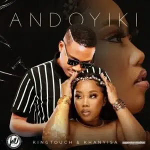 KingTouch & Khanyisa – Andoyiki KingTouch & Khanyisa – Andoyiki