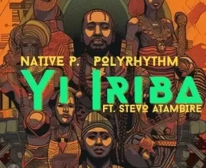 Native P. & PolyRhythm – Yi Iriba ft. Stevo Atambire