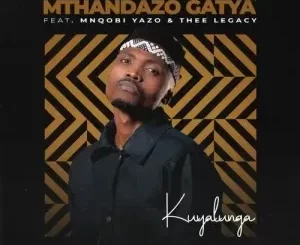 Mthandazo Gatya - Kuyalunga Ft. Mnqobi Yazo & Thee Legacy Mthandazo Gatya – Kuyalunga Ft. Mnqobi Yazo & Thee Legacy