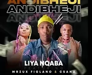 liyanqaba - Andibheji Ft. Mrzux Figlano & Csana liyanqaba – Andibheji Ft. Mrzux Figlano & Csana