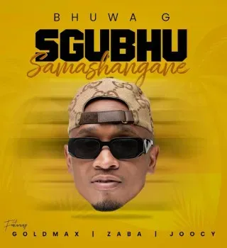 Bhuwa G – Sgubhu Samashangane ft GoldMax, Zaba & Joocy Bhuwa G – Sgubhu Samashangane ft GoldMax, Zaba & Joocy