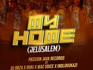 Passion Java Records - My Home (Jelusalem) ft DJ Obza, Roki, Mac Voice & Indlovukazi Passion Java Records – My Home (Jelusalem) ft DJ Obza, Roki, Mac Voice & Indlovukazi