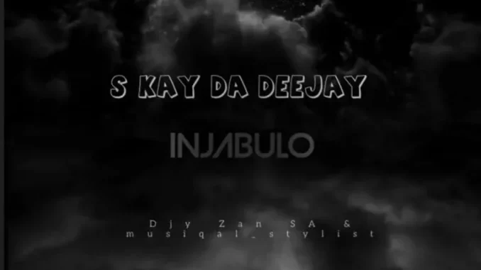 S Kay Da Deejay, Djy Zan SA & Musiqal Stylist – Injabulo S Kay Da Deejay, Djy Zan SA & Musiqal Stylist – Injabulo