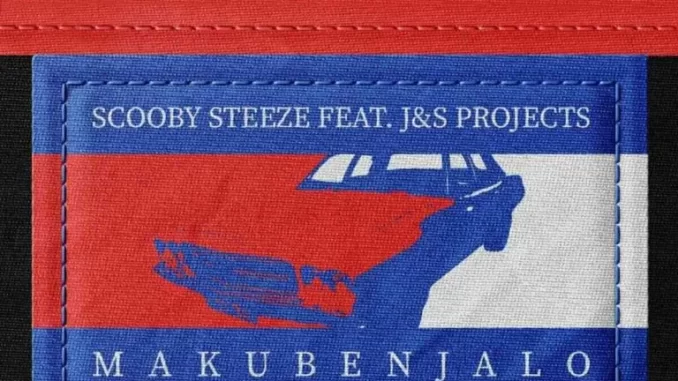 Scooby Steeze & J&S Projects – Makubenjalo Scooby Steeze & J&S Projects – Makubenjalo