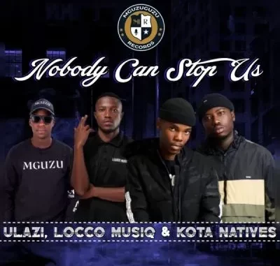uLazi, Locco Musiq & Kota Natives – Nobody Can Stop Us uLazi, Locco Musiq & Kota Natives – Nobody Can Stop Us