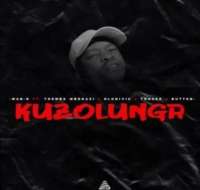 Man K – Kuzolunga ft Themba Mbokazi, Hlonivic, Thuske SA & Button Man K – Kuzolunga ft Themba Mbokazi, Hlonivic, Thuske SA & Button