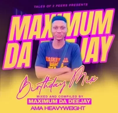Maximum Da Deejay & Ama Heavyweight – Birthday Celebration Mix Maximum Da Deejay & Ama Heavyweight – Birthday Celebration Mix