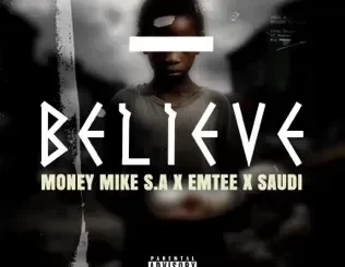 Money Mike S.A - Believe Ft. Emtee & Saudi Money Mike S.A – Believe Ft. Emtee & Saudi