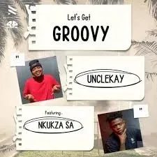 Unclekay & Nkukza SA – Let’s Get Groovy Unclekay & Nkukza SA – Let’s Get Groovy