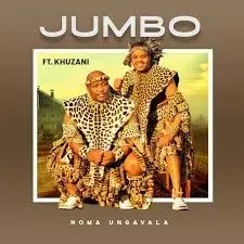 Jumbo – Noma Ungavala ft Khuzani Jumbo – Noma Ungavala ft Khuzani