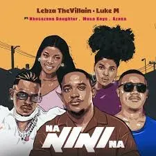 Lebza TheVillain & Luke M – Nanini Na ft. Nkosazana Daughter, Azana & Musa Keys Lebza TheVillain & Luke M – Nanini Na ft. Nkosazana Daughter, Azana & Musa Keys