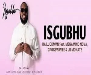 Da Luckmvn - Isgubhu ft. Megamind Nova, Crosswavee & JB Monate Da Luckmvn – Isgubhu ft. Megamind Nova, Crosswavee & JB Monate