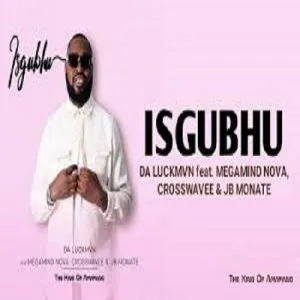 Da Luckmvn – Isgubhu ft. Megamind Nova, Crosswavee & JB Monate Da Luckmvn – Isgubhu ft. Megamind Nova, Crosswavee & JB Monate