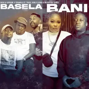 Dash SA & Supreme, Springle & King P – Basela Bani ft. Mr Nation Thingz, Tracy & Leora Dash SA & Supreme, Springle & King P – Basela Bani ft. Mr Nation Thingz, Tracy & Leora