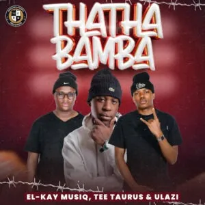 El Kay MusiQ, Tee Taurus & uLazi – Thatha Bamba El Kay MusiQ, Tee Taurus & uLazi – Thatha Bamba