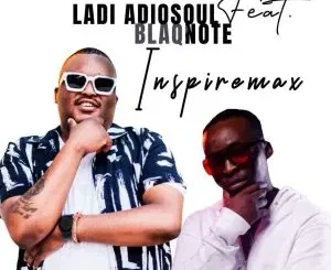 Ladi Adiosoul - Inspiremax Ft. Blaq Note Ladi Adiosoul – Inspiremax Ft. Blaq Note