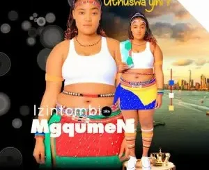 Izintombi zika Mgqumeni - Noma bengathini ft Fihliskhwele Magubane Izintombi zika Mgqumeni - Siyobonana ft. oGezooh