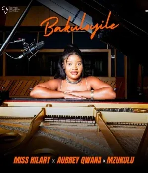 Miss Hilary – Bakuloyile ft. Aubrey Qwana & Mzukulu Miss Hilary – Bakuloyile ft. Aubrey Qwana & Mzukulu