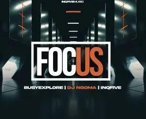 Ep: BusyExplore, DJ Ngoma & InQfive - Focus BusyExplore, DJ Ngoma & InQfive – Focus