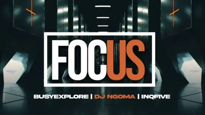 BusyExplore ft DJ Ngoma & InQfive – Focus on Your Life BusyExplore ft DJ Ngoma & InQfive – Focus on Your Life