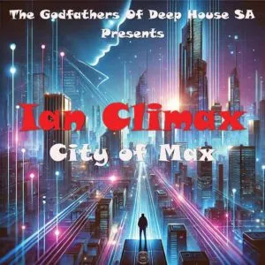 Ian Climax & The Godfathers Of Deep House SA – City Of Max Ian Climax & The Godfathers Of Deep House SA – City Of Max