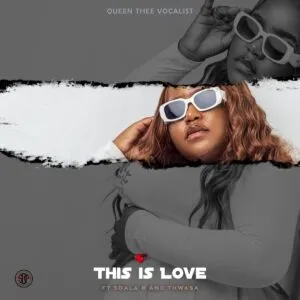 Queenthee Vocalist – This is Love ft. Sdala B & Thwasa Queenthee Vocalist – This is Love ft. Sdala B & Thwasa