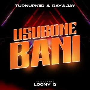 TurnUpKiid & Ray&Jay – Usubone Bani ft. Loony Q TurnUpKiid & Ray&Jay – Usubone Bani ft. Loony Q