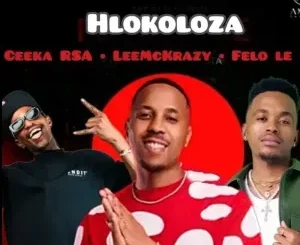 Ceeka RSA – Hlokoloza ft. LeeMckrazy & Felo Le Tee