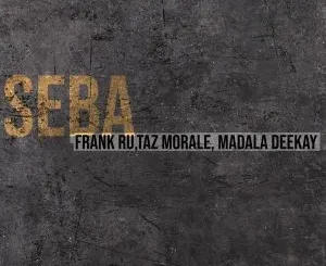 Ep: Frank Ru, Taz Morale & Madala Deekay - Seba Frank Ru, Taz Morale & Madala Deekay – Seba