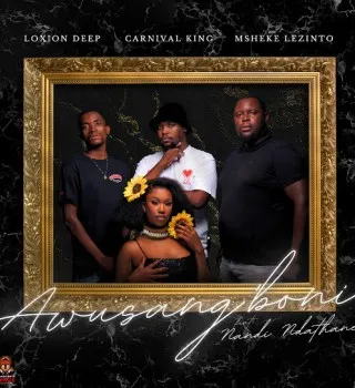 Loxion Deep – Awusang’boni ft. Carnival King, Msheke Lezinto & Nandi Ndathane Loxion Deep – Awusang’boni ft. Carnival King, Msheke Lezinto & Nandi Ndathane