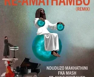 Nduduzo Makhathini ft Fka Mash – Re-Amathambo (Remix) Nduduzo Makhathini – Re Amathambo (Remix) ft Fka Mash