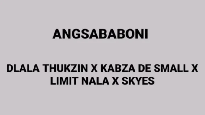 Dlala Thukzin – ANG’SABABONI ft Kabza De Small, Limit Nala & Skyes Dlala Thukzin – ANG’SABABONI ft Kabza De Small, Limit Nala & Skyes