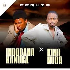 Indodanakanuba ft King Nuba – Fequza Indodanakanuba – Fequza ft King Nuba
