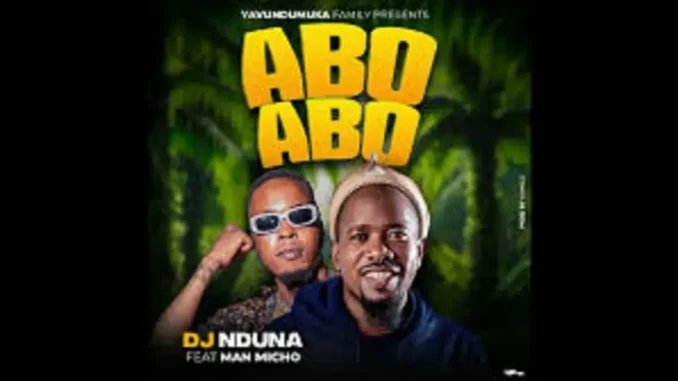 DJ NDUNA FT Man micho – Abo abo abo DJ NDUNA FT Man micho – Abo abo abo