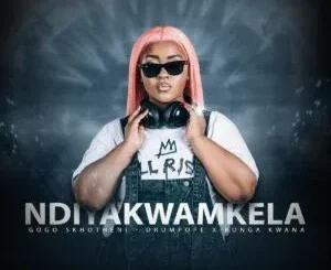 Gogo Skhotheni ft DrumPope & Bonga Kwana – NDIYAKWAMKELA Gogo Skhotheni – NDIYAKWAMKELA ft DrumPope & Bonga Kwana