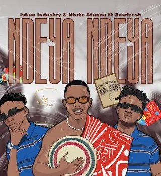 Ishuu Industry – NDEYA NDEYA ft. Ntate Stunna & 2owfresh Ishuu Industry – NDEYA NDEYA ft. Ntate Stunna & 2owfresh