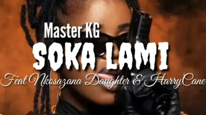 Master KG – Soka Lami ft Nkosazana Daughter & HarryCane Master KG – Soka Lami ft Nkosazana Daughter & HarryCane