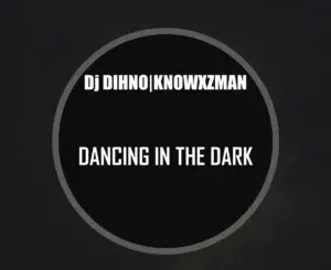 DJ DIHNO ft Knowxzman – Dancing In The Dark DJ DIHNO – Dancing In The Dark ft Knowxzman