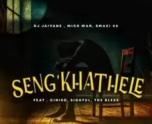 DJ Jaivane – Seng’khathele ft Mick Man, Smaki 08, Ciniso, Sighful & The Bless