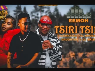 Eemoh ft. Master Kg, Nkosazana Daughter & Dj Skizoh – TSIRI TSIRI Eemoh – TSIRI TSIRI ft. Master Kg, Nkosazana Daughter & Dj Skizoh