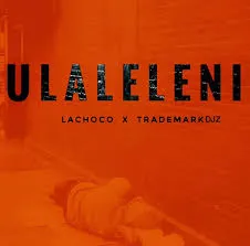 LaChoco – Ulaleleni ft Trademark Djz LaChoco – Ulaleleni ft Trademark Djz