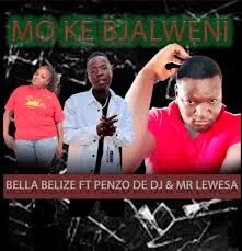 Mo ke Bjalweni – Bella Belize Ft Penzo De Dj & Mr Lewesa Mo ke Bjalweni – Bella Belize Ft Penzo De Dj & Mr Lewesa